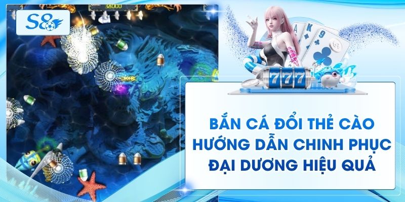 Bắn Cá Đổi Thẻ Cào - Hướng Dẫn Chinh Phục Đại Dương Hiệu Quả