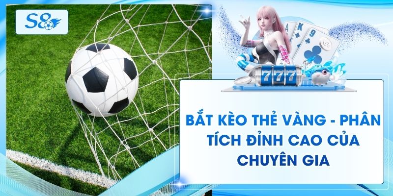 Bắt Kèo Thẻ Vàng - Phân Tích Đỉnh Cao Của Chuyên Gia
