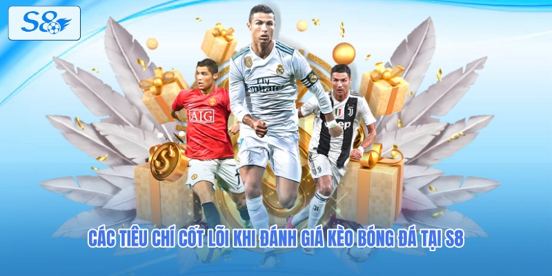 Các tiêu chí cốt lõi khi đánh giá kèo bóng đá tại S8 
