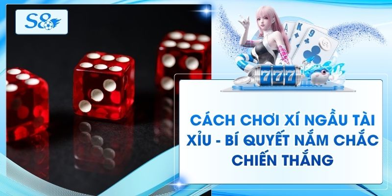 Cách Chơi Xí Ngầu Tài Xỉu - Bí Quyết Nắm Chắc Chiến Thắng