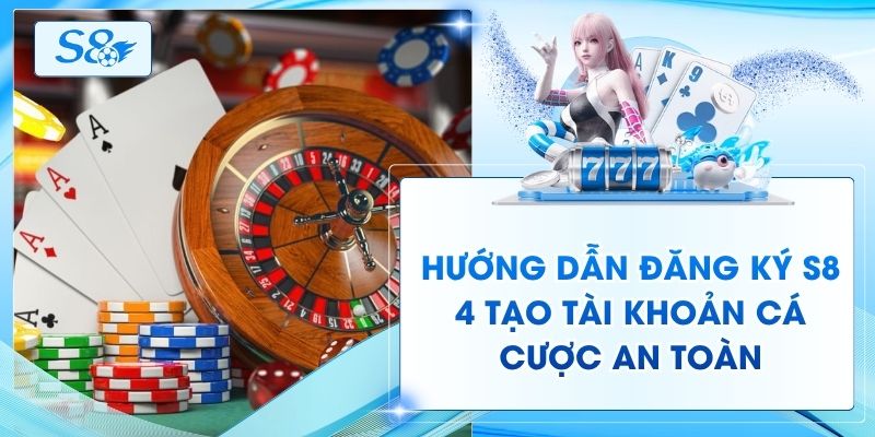 Hướng Dẫn Đăng Ký S8 - 4 Tạo Tài Khoản Cá Cược An Toàn