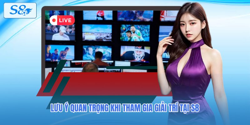 Lưu ý quan trọng khi tham gia giải trí tại S8
