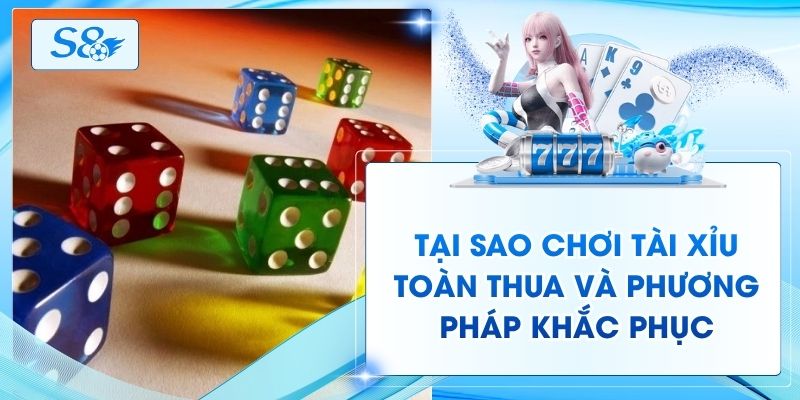 Tại Sao Chơi Tài Xỉu Toàn Thua Và Phương Pháp Khắc Phục