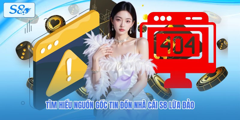 Tìm hiểu nguồn gốc tin đồn nhà cái S8 lừa đảo