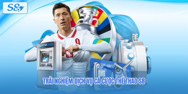 Trải nghiệm dịch vụ cá cược thể thao S8